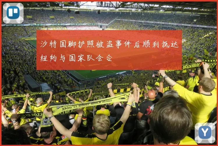 沙特国脚护照被盗事件后顺利抵达纽约与国家队会合