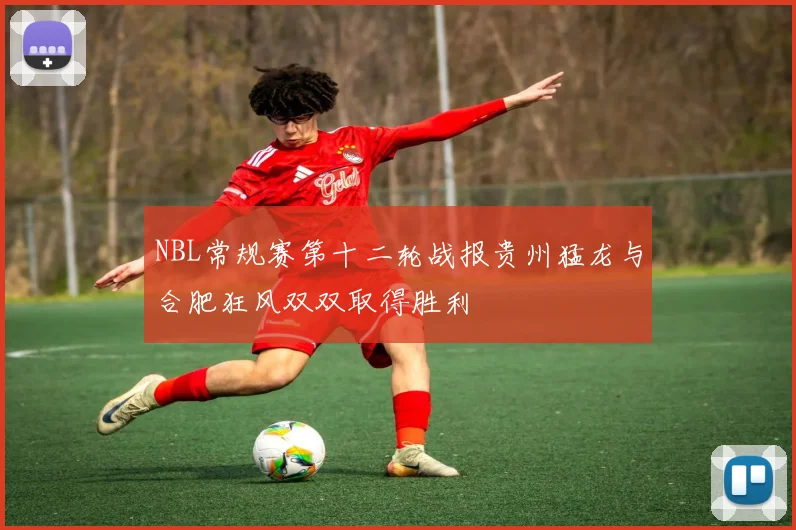 NBL常规赛第十二轮战报贵州猛龙与合肥狂风双双取得胜利