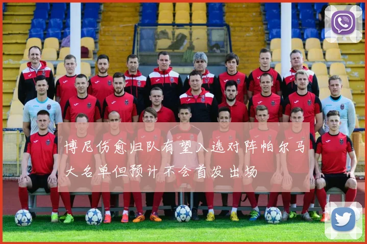 博尼伤愈归队有望入选对阵帕尔马大名单但预计不会首发出场